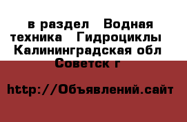  в раздел : Водная техника » Гидроциклы . Калининградская обл.,Советск г.